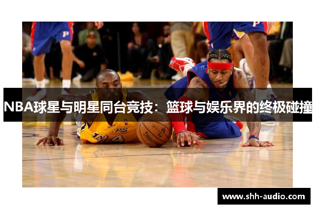 NBA球星与明星同台竞技：篮球与娱乐界的终极碰撞