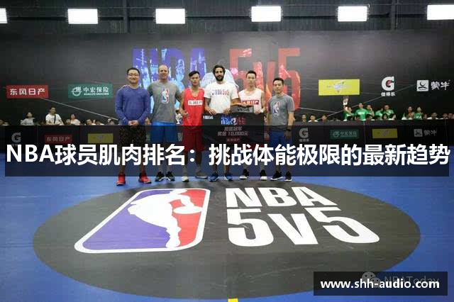 NBA球员肌肉排名：挑战体能极限的最新趋势