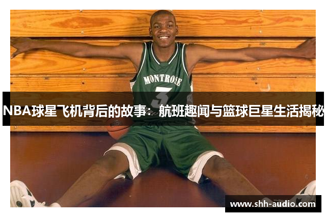 NBA球星飞机背后的故事：航班趣闻与篮球巨星生活揭秘
