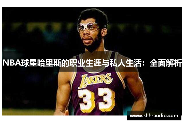 NBA球星哈里斯的职业生涯与私人生活：全面解析