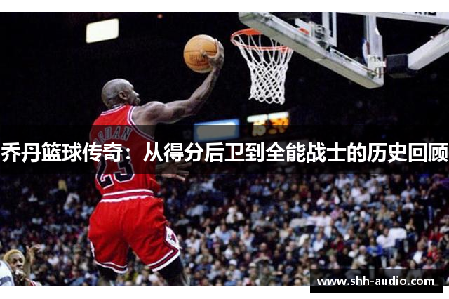 乔丹篮球传奇：从得分后卫到全能战士的历史回顾