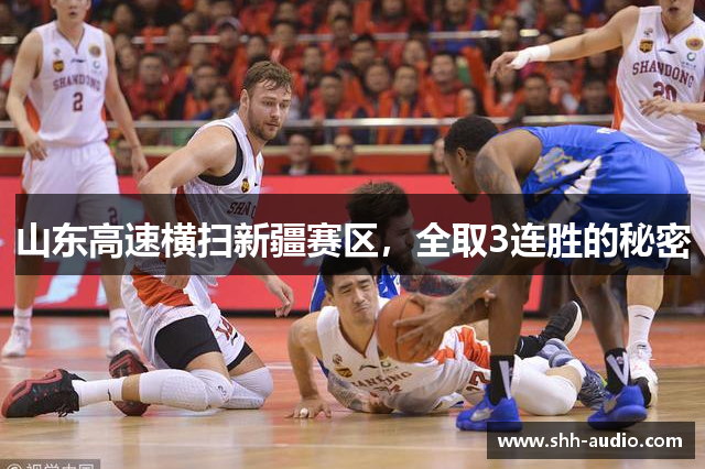 山东高速横扫新疆赛区，全取3连胜的秘密