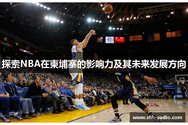 探索NBA在柬埔寨的影响力及其未来发展方向