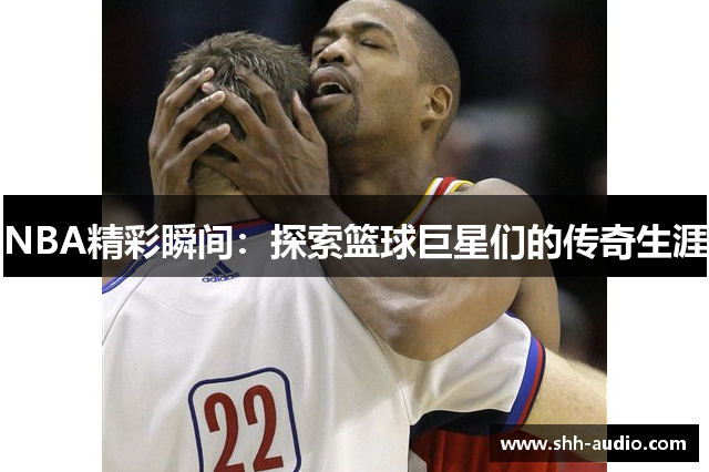 NBA精彩瞬间：探索篮球巨星们的传奇生涯