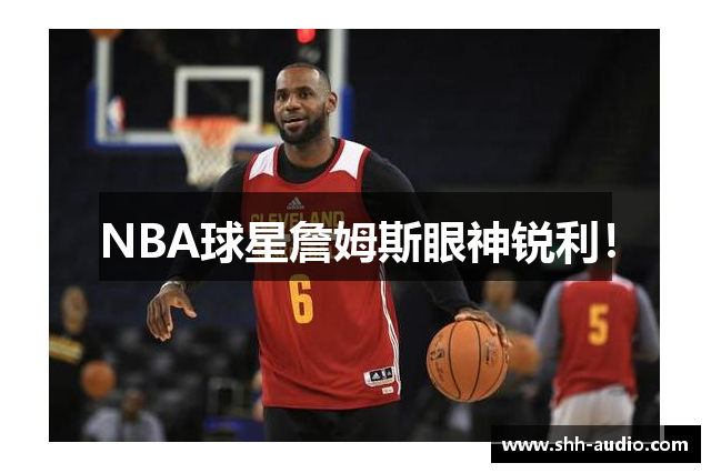 NBA球星詹姆斯眼神锐利！