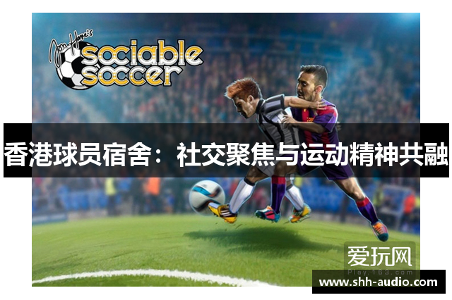香港球员宿舍：社交聚焦与运动精神共融