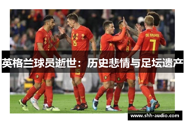 英格兰球员逝世：历史悲情与足坛遗产