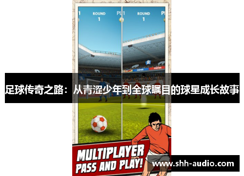 足球传奇之路：从青涩少年到全球瞩目的球星成长故事