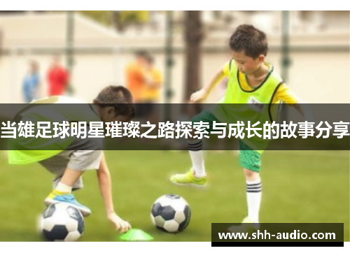 当雄足球明星璀璨之路探索与成长的故事分享