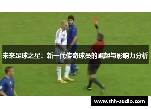 未来足球之星：新一代传奇球员的崛起与影响力分析