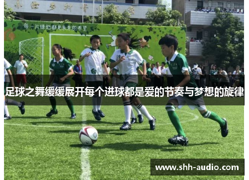 足球之舞缓缓展开每个进球都是爱的节奏与梦想的旋律