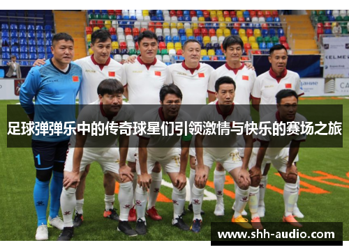 足球弹弹乐中的传奇球星们引领激情与快乐的赛场之旅