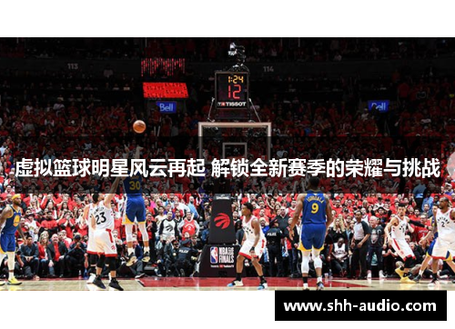 虚拟篮球明星风云再起 解锁全新赛季的荣耀与挑战
