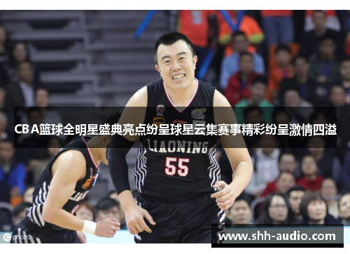 CBA篮球全明星盛典亮点纷呈球星云集赛事精彩纷呈激情四溢
